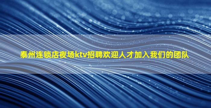 泰州连锁店夜场ktv招聘欢迎人才加入我们的团队